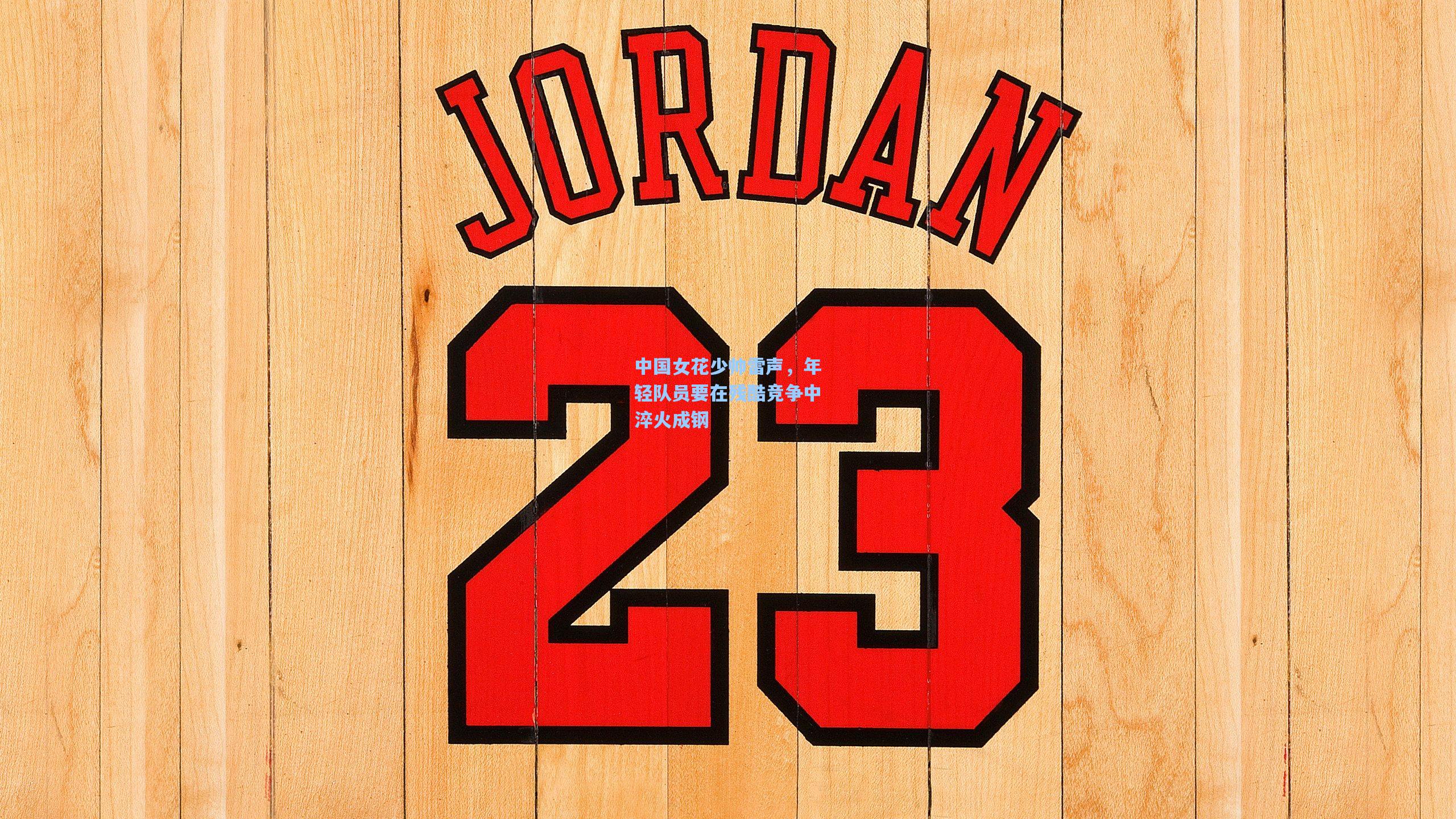 中国女花少帅雷声,年轻队员要在残酷竞争中淬火成钢