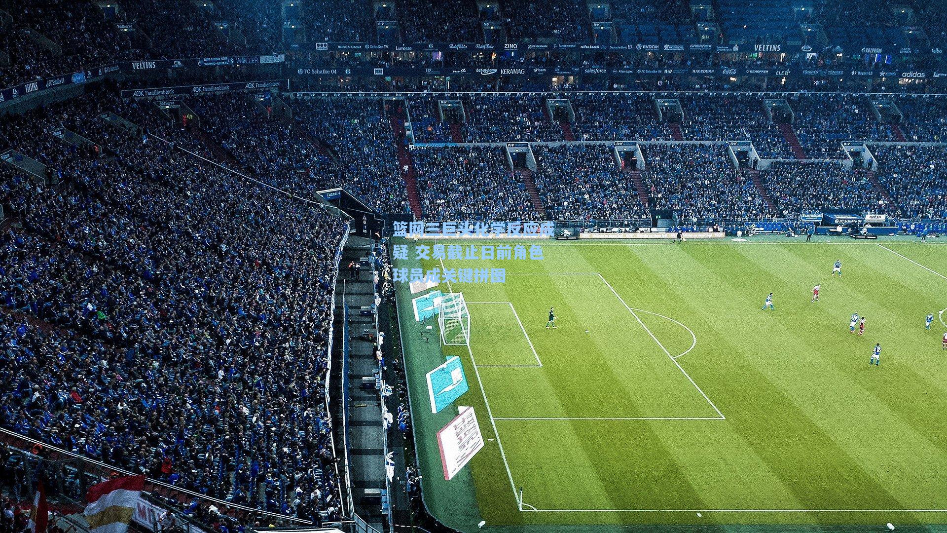 篮网三巨头化学反应成疑 交易截止日前角色球员成关键拼图