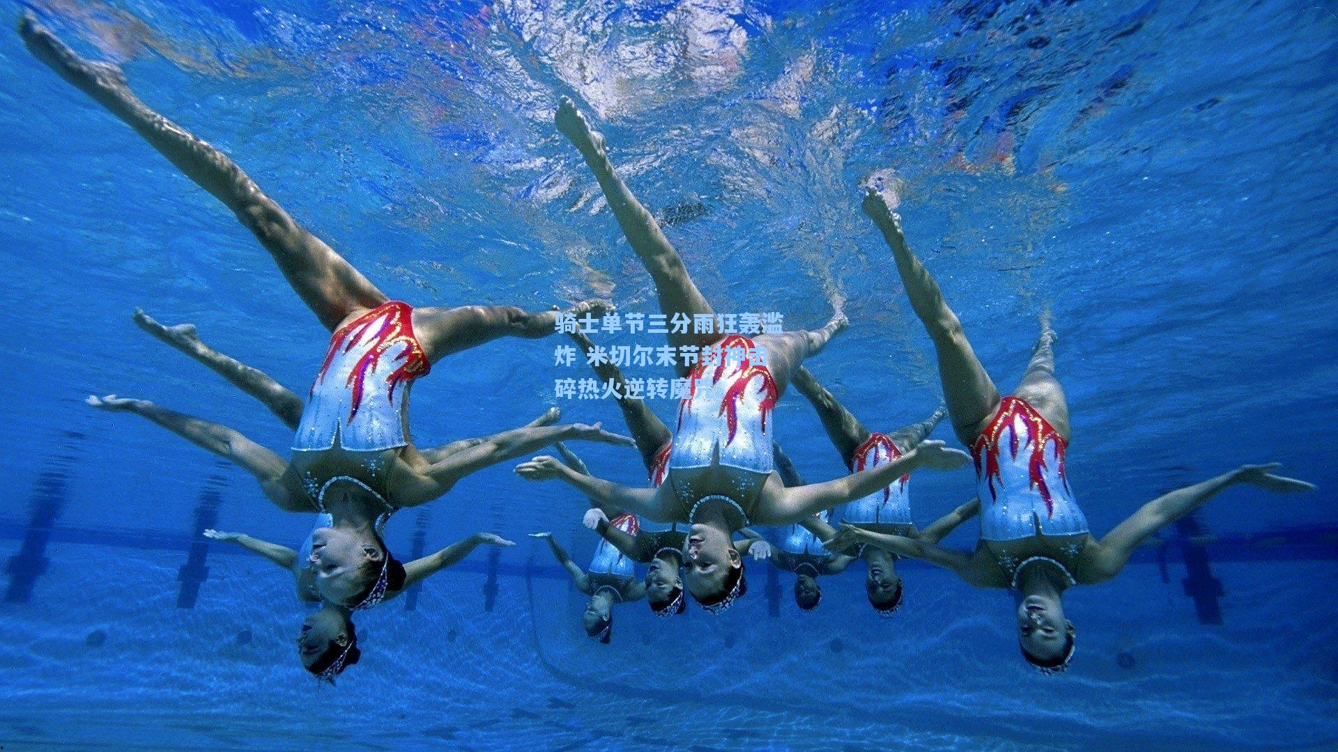 骑士单节三分雨狂轰滥炸 米切尔末节封神击碎热火逆转魔咒