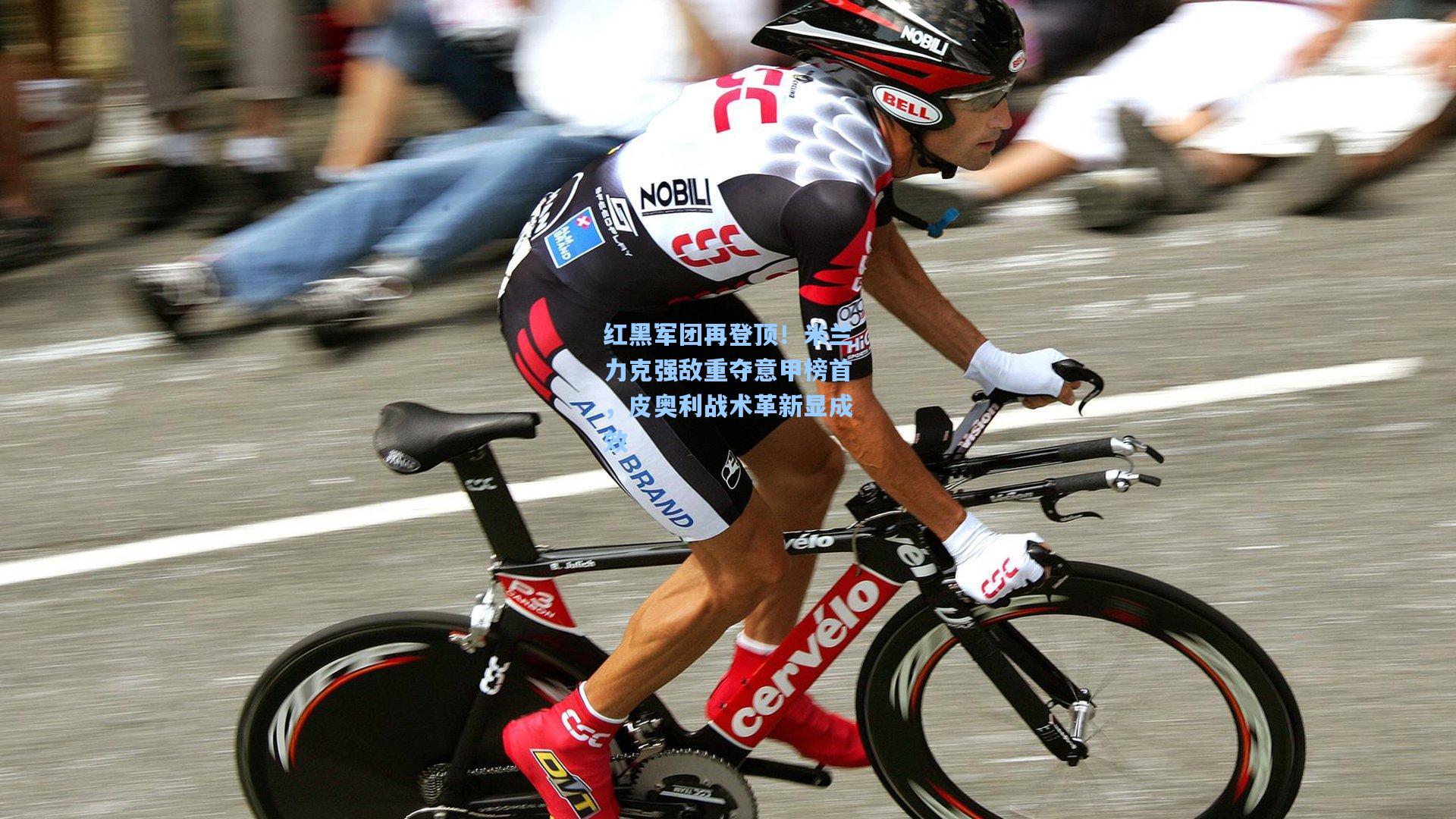 红黑军团再登顶!米兰力克强敌重夺意甲榜首,皮奥利战术革新显成效