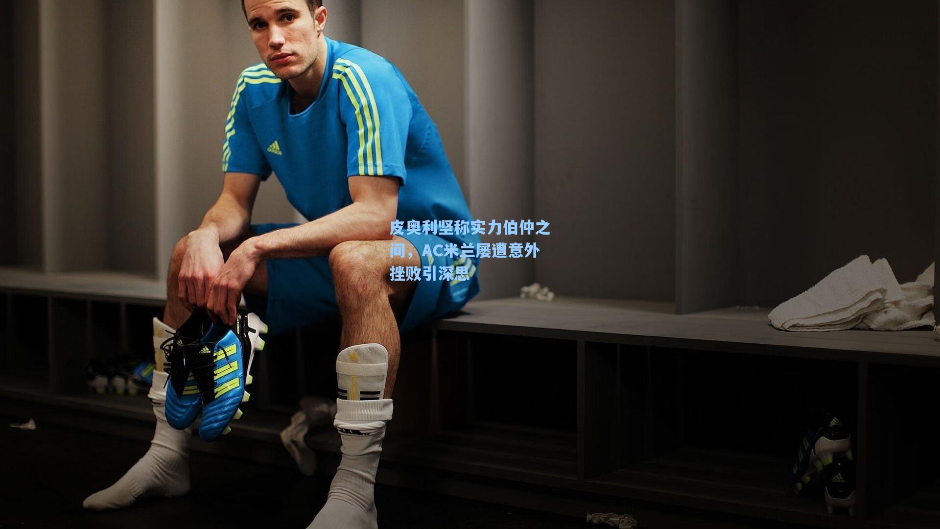 皮奥利坚称实力伯仲之间,AC米兰屡遭意外挫败引深思