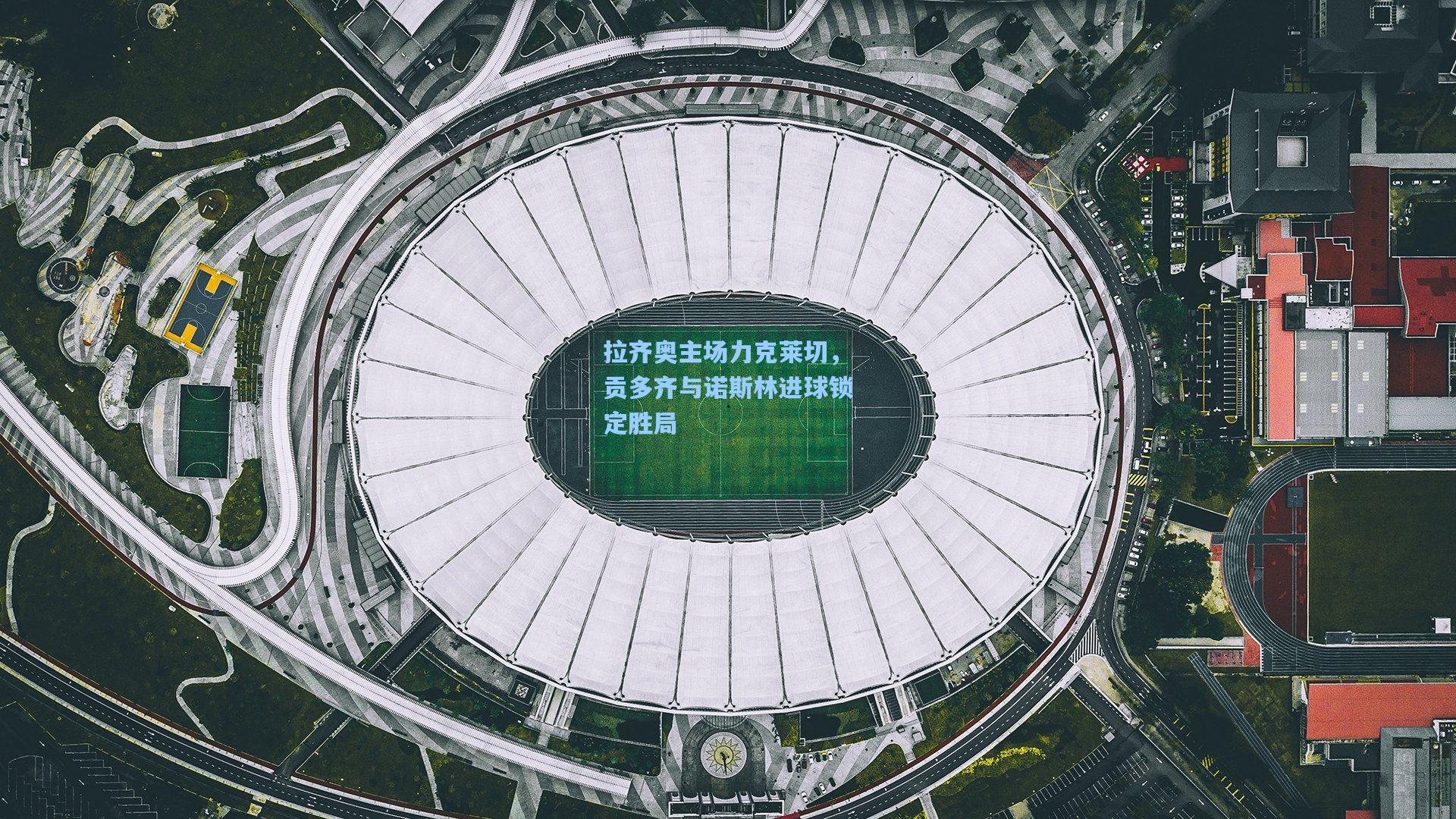 拉齐奥主场力克莱切,贡多齐与诺斯林进球锁定胜局