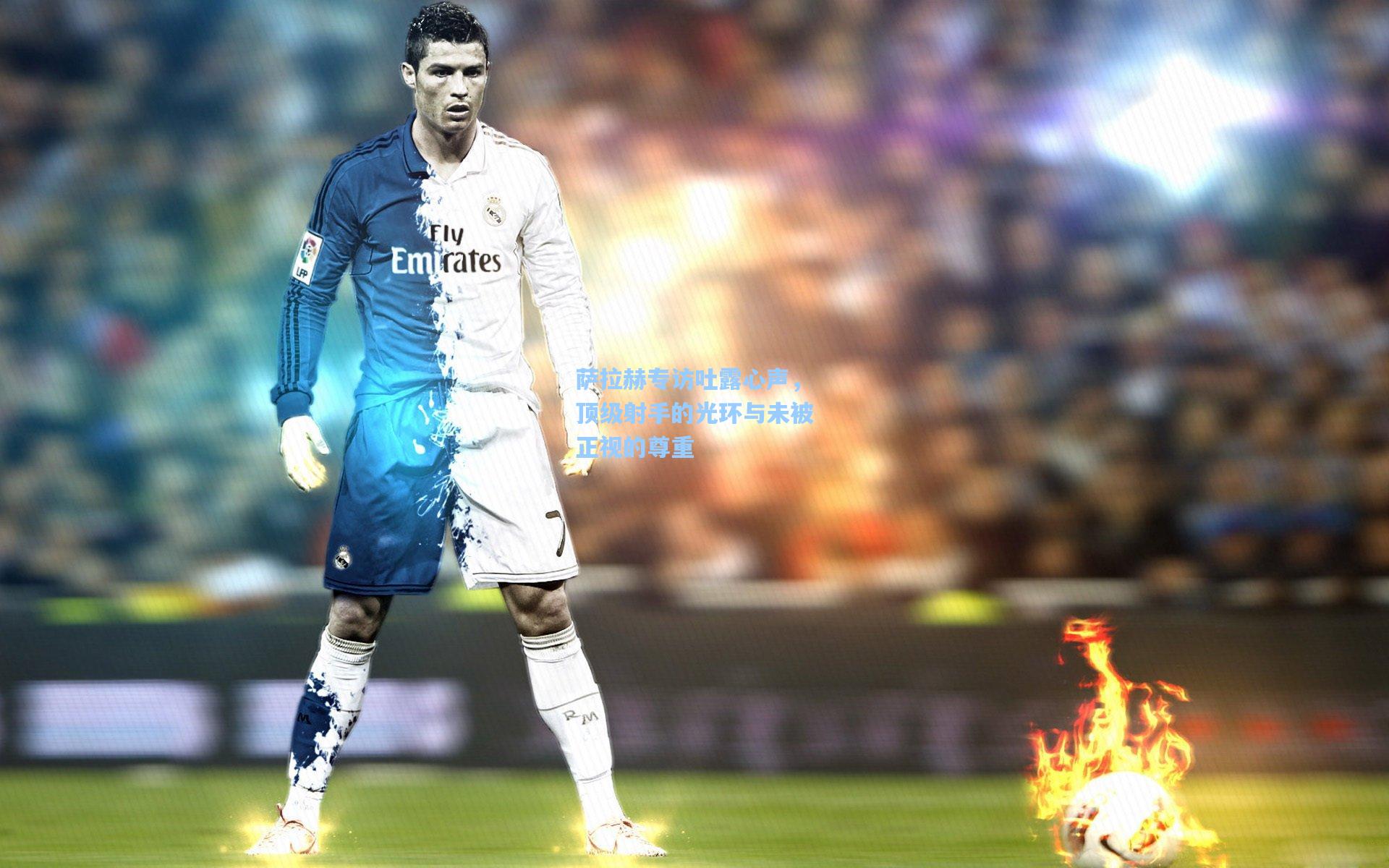 萨拉赫专访吐露心声,顶级射手的光环与未被正视的尊重