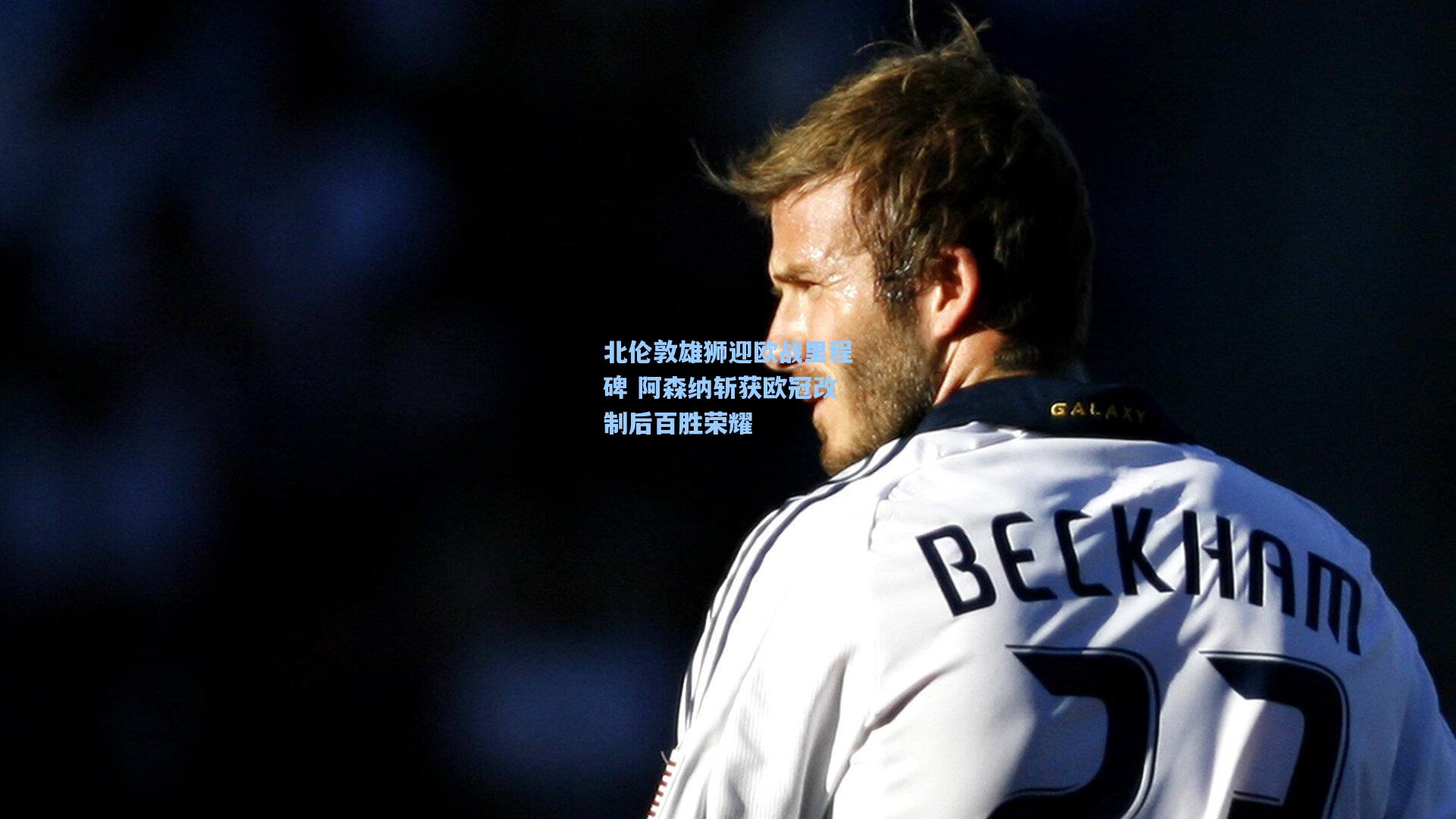 北伦敦雄狮迎欧战里程碑 阿森纳斩获欧冠改制后百胜荣耀