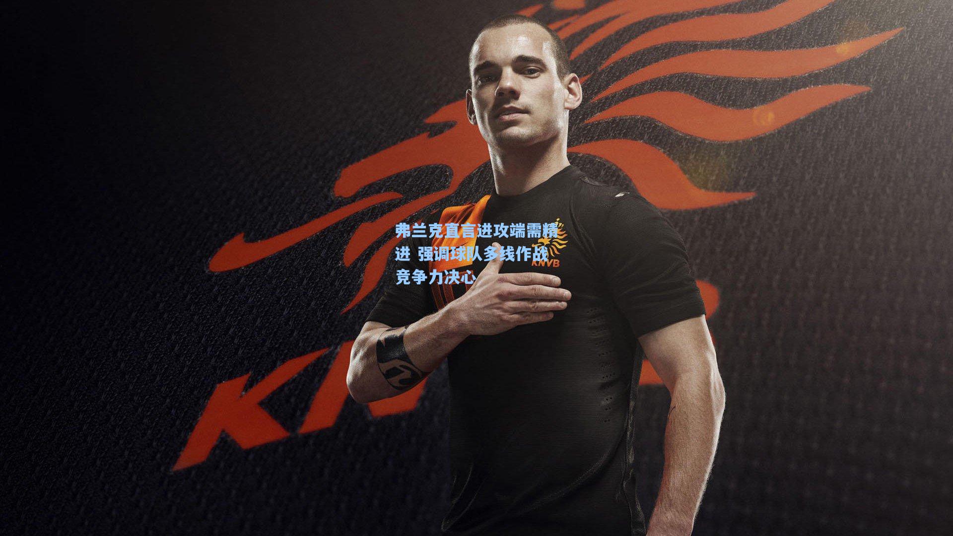 弗兰克直言进攻端需精进 强调球队多线作战竞争力决心