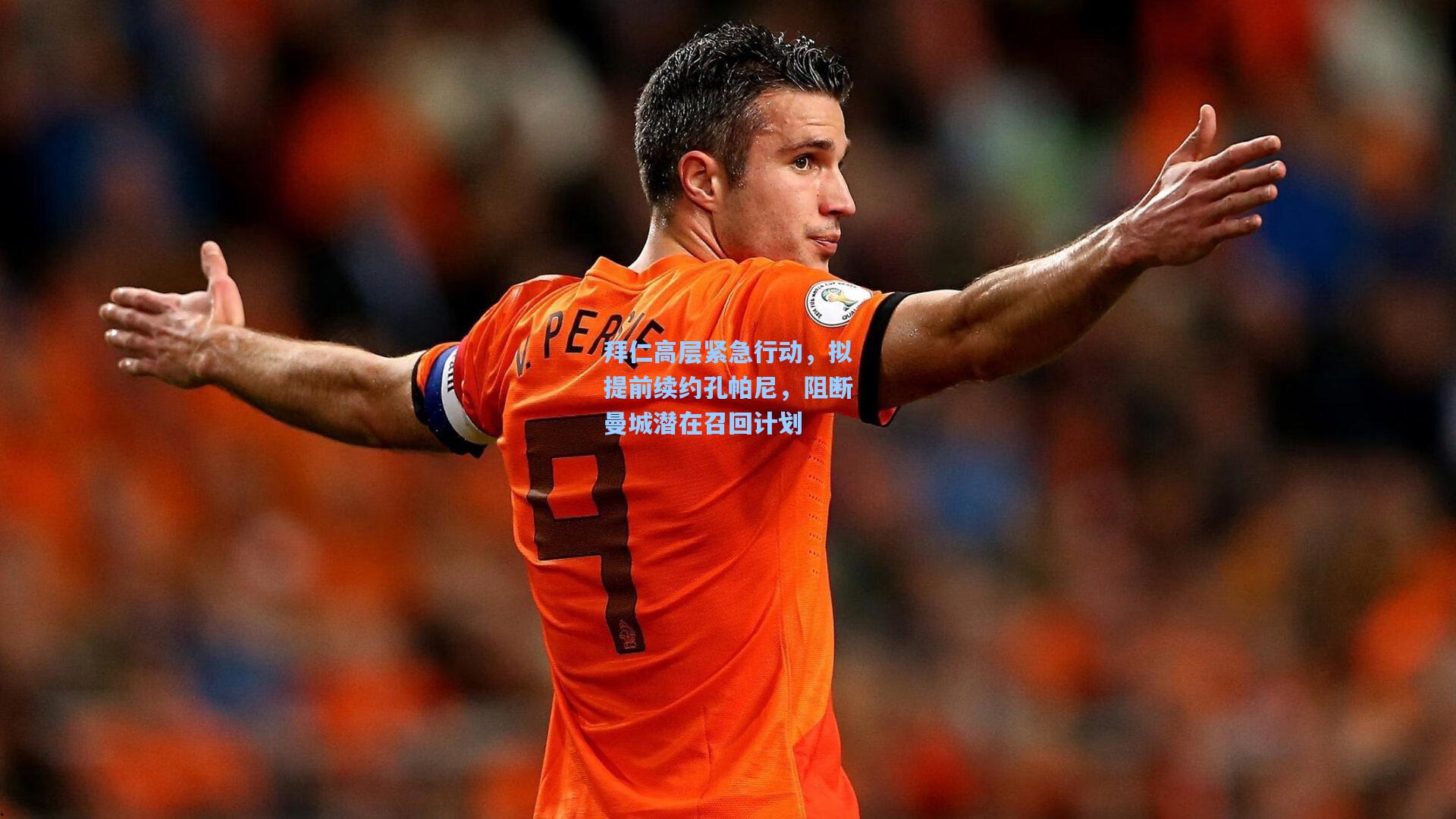 拜仁高层紧急行动,拟提前续约孔帕尼,阻断曼城潜在召回计划