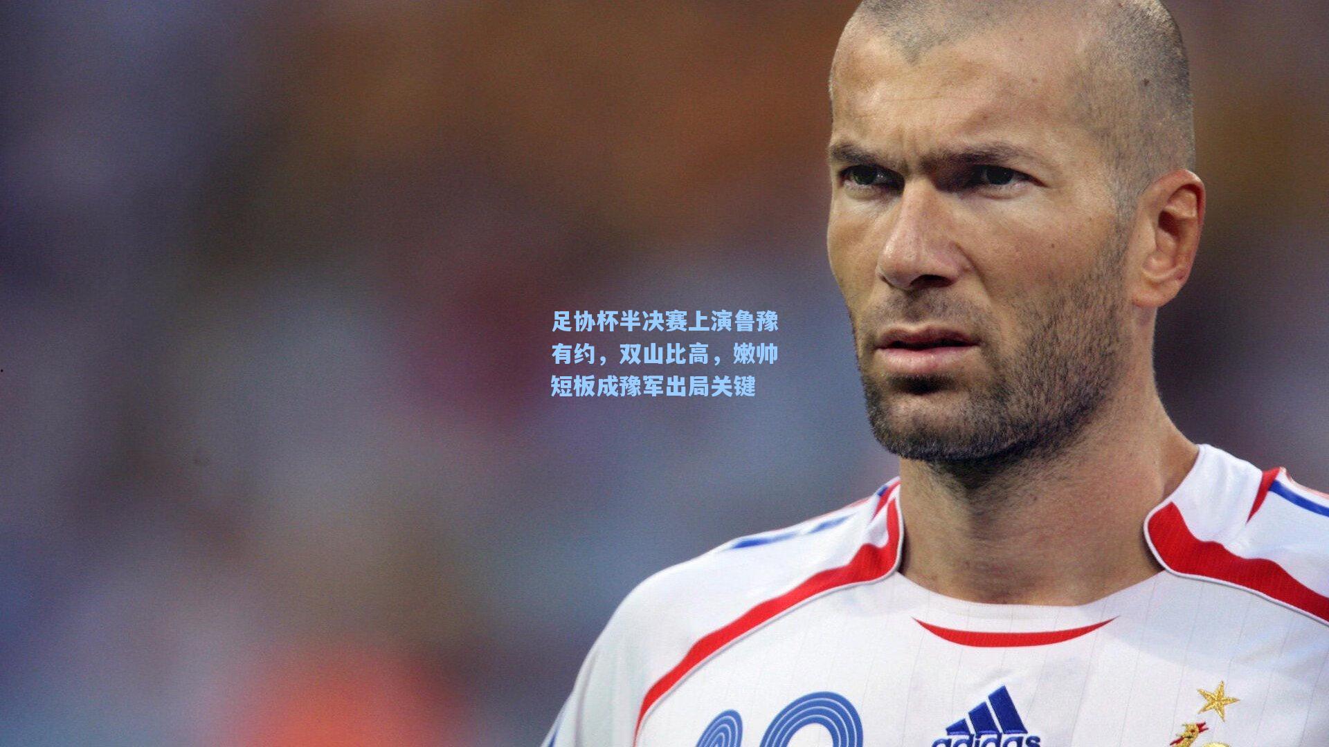 足协杯半决赛上演鲁豫有约，双山比高，嫩帅短板成豫军出局关键