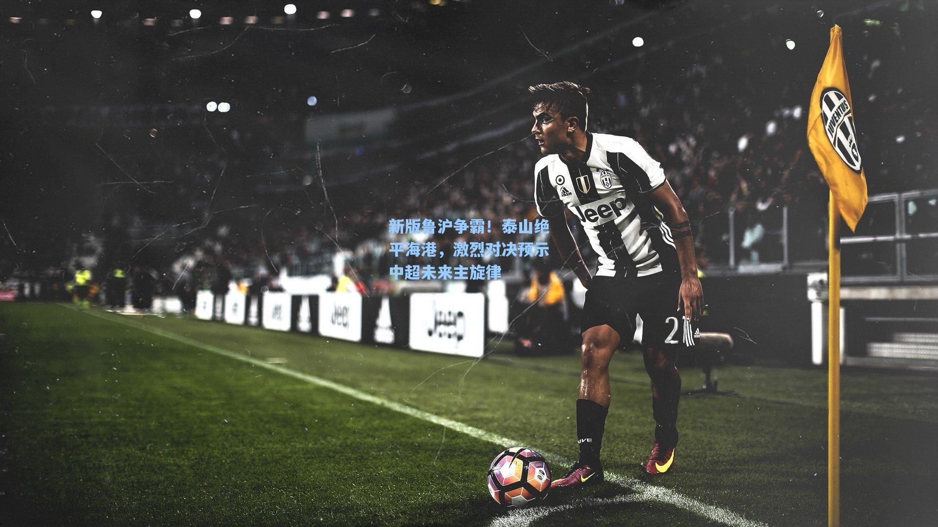 新版鲁沪争霸！泰山绝平海港，激烈对决预示中超未来主旋律
