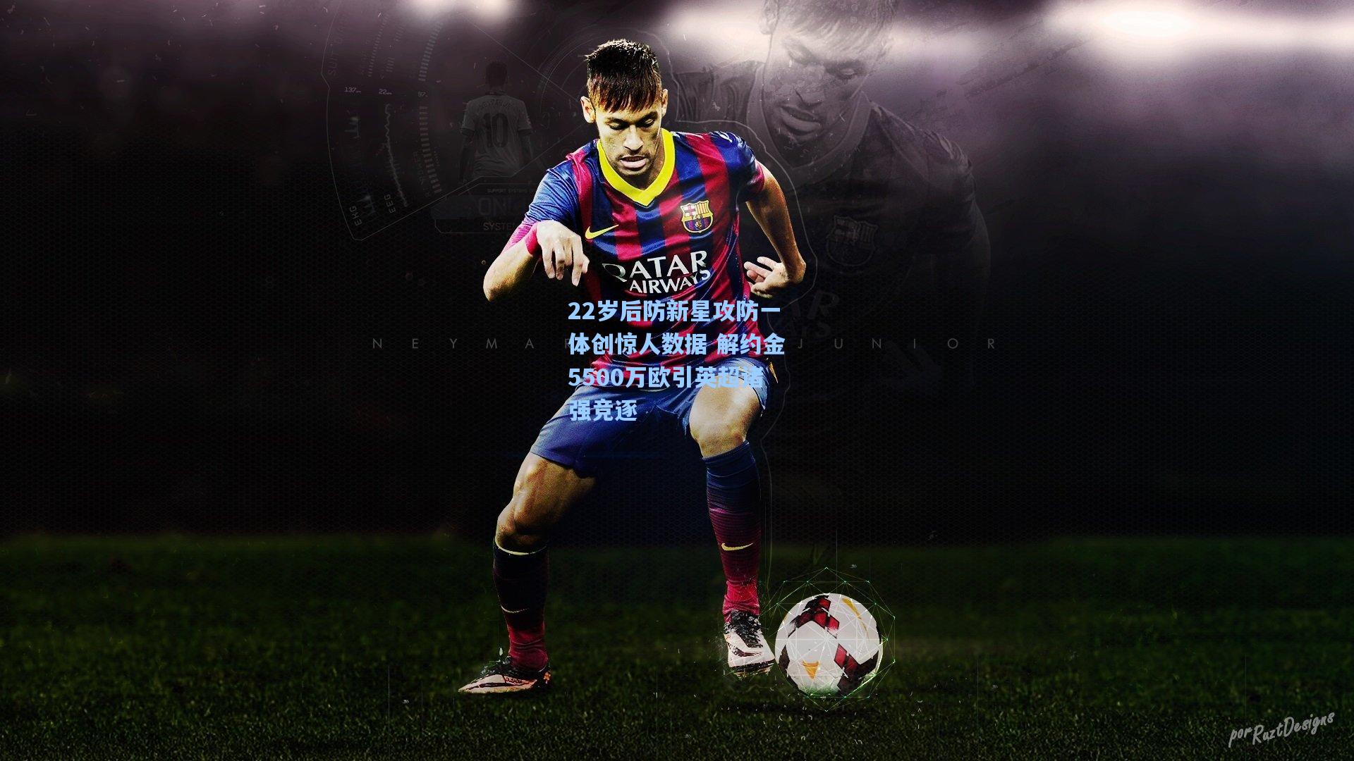 22岁后防新星攻防一体创惊人数据 解约金5500万欧引英超诸强竞逐