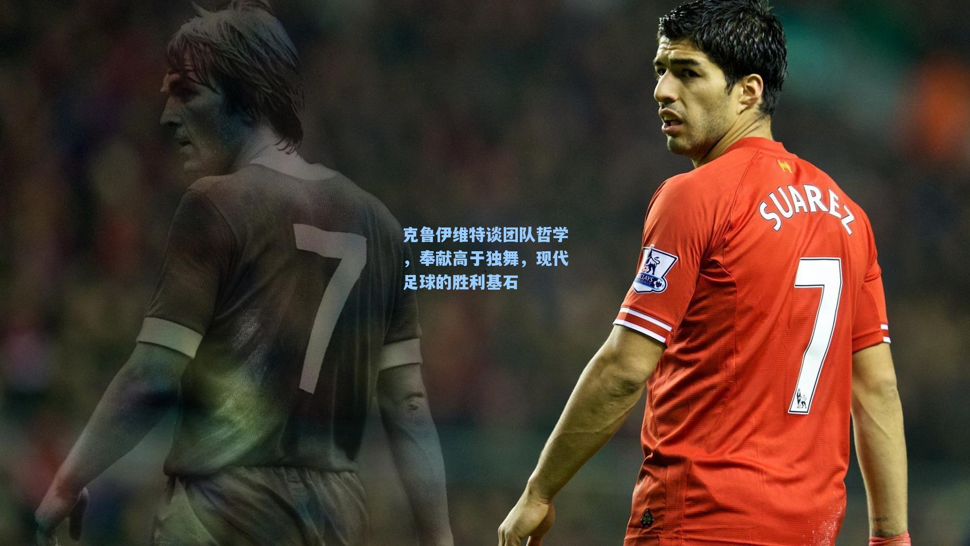 克鲁伊维特谈团队哲学，奉献高于独舞，现代足球的胜利基石