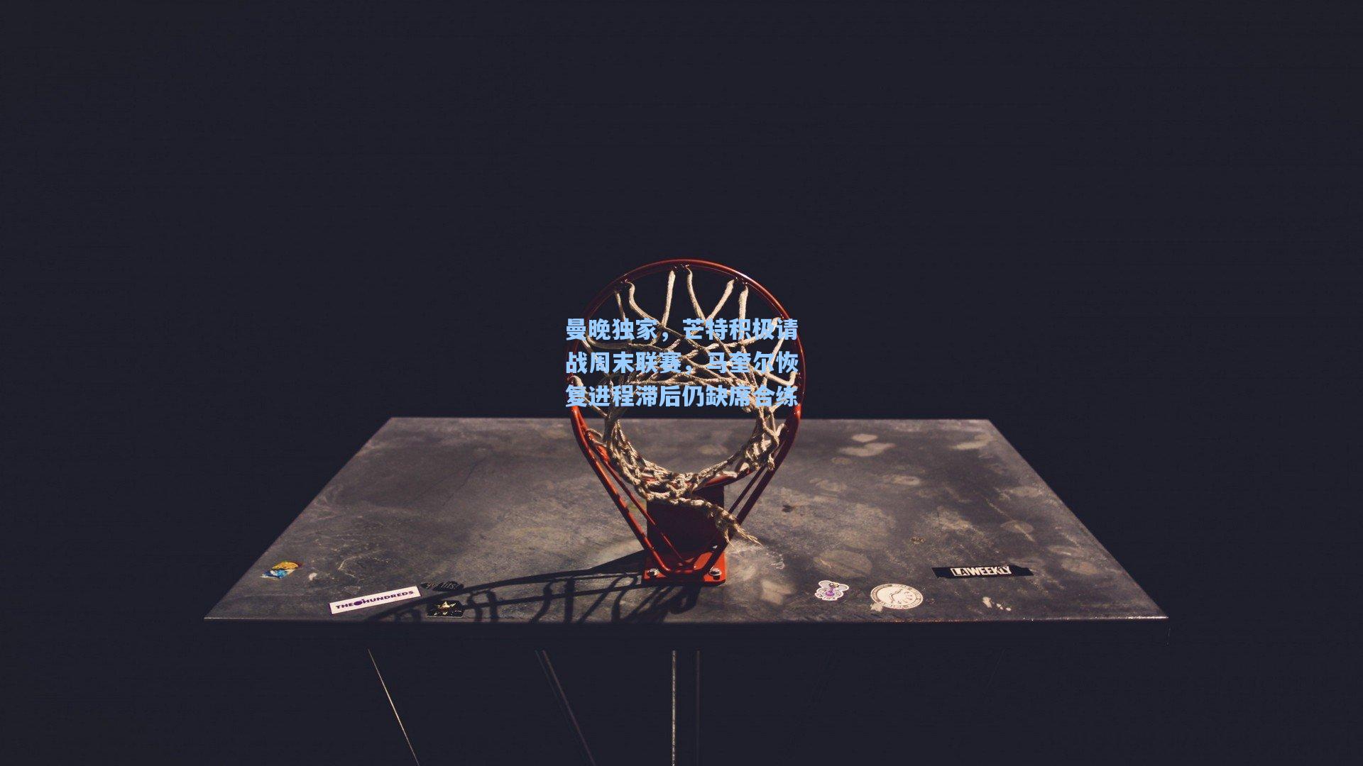 曼晚独家，芒特积极请战周末联赛，马奎尔恢复进程滞后仍缺席合练